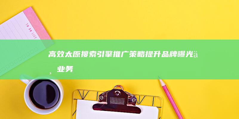 高效太原搜索引擎推广策略：提升品牌曝光与业务增长